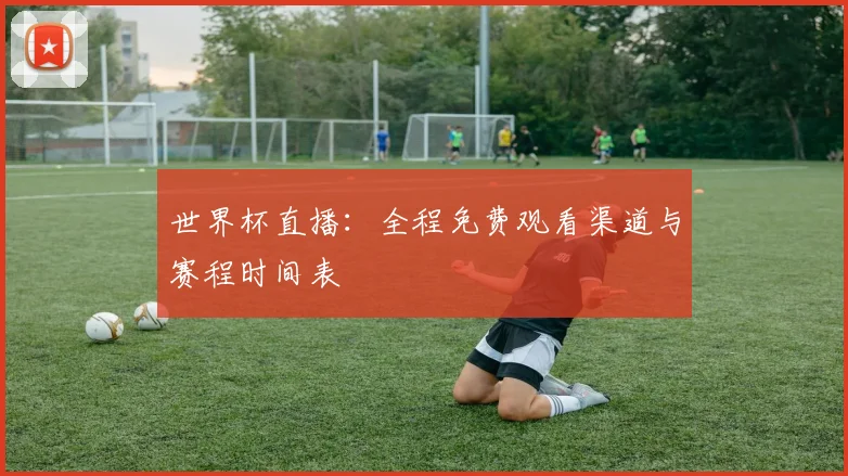 世界杯直播：全程免费观看渠道与赛程时间表