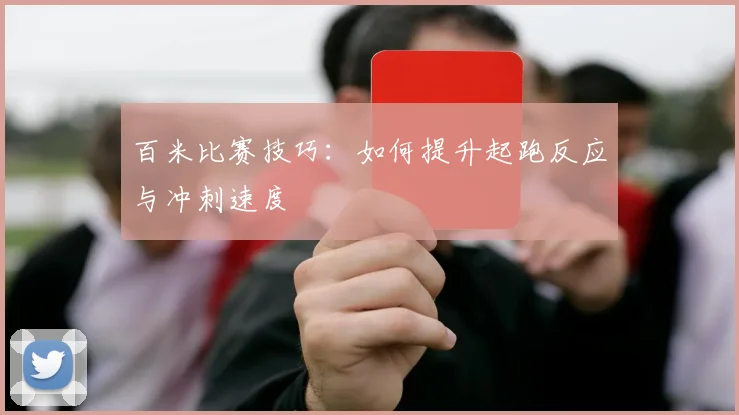 百米比赛技巧：如何提升起跑反应与冲刺速度