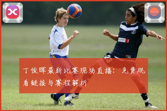 丁俊晖最新比赛现场直播：免费观看链接与赛程解析