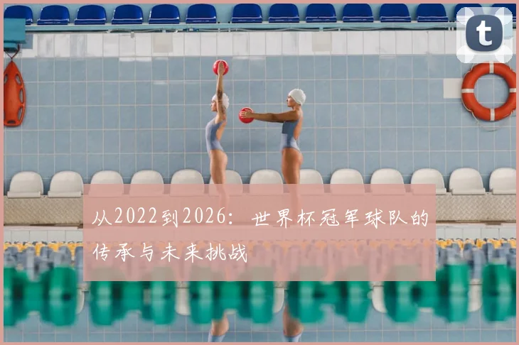 从2022到2026：世界杯冠军球队的传承与未来挑战