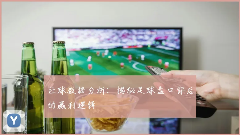 让球数据分析：揭秘足球盘口背后的赢利逻辑